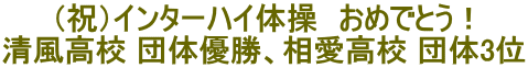 (祝)インターハイ体操 おめでとう! 清風高校 団体優勝、相愛高校 団体3位