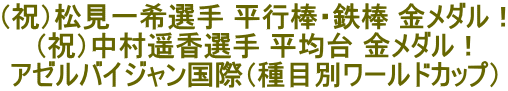 （祝）松見一希選手 平行棒・鉄棒 金メダル！ （祝）中村遥香選手 平均台 金メダル！ アゼルバイジャン国際（種目別ワールドカップ） 